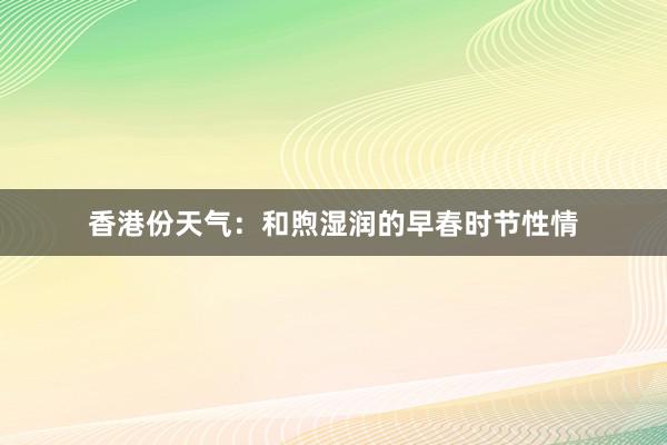 香港份天气：和煦湿润的早春时节性情