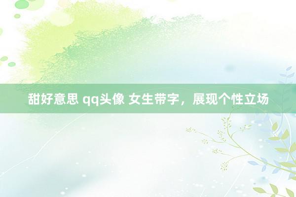 甜好意思 qq头像 女生带字，展现个性立场